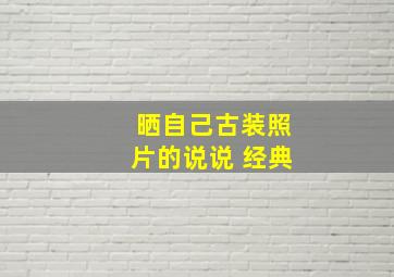 晒自己古装照片的说说 经典